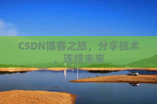CSDN博客之旅,分享技术,连接未来 CSDN博客之旅,分享技术,连接未来